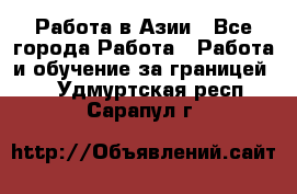 Работа в Азии - Все города Работа » Работа и обучение за границей   . Удмуртская респ.,Сарапул г.